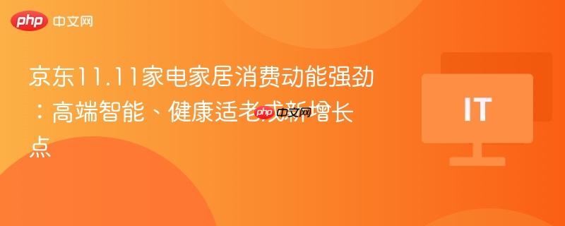 京东11.11家电家居消费趋势，高端智能与健康适老崭露头角