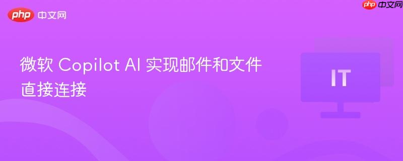 微软Copilot AI实现邮件与文件无缝连接