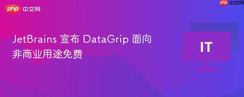 jetbrains 宣布 datagrip 面向非商业用途免费