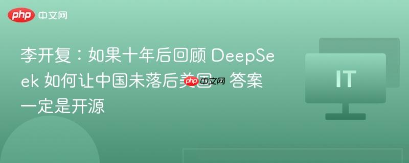 李开复:如果十年后回顾 deepseek 如何让中国未落后美国,答案一定是开源