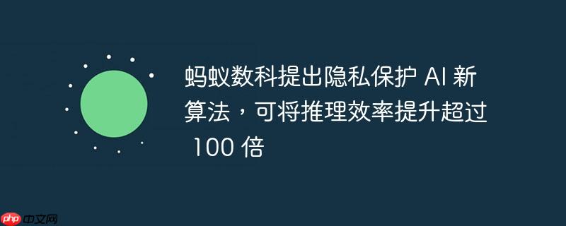 蚂蚁数科提出隐私保护 ai 新算法，可将推理效率提升超过 100 倍