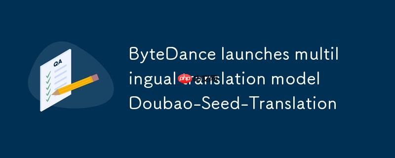 字节跳动推出全新多语言翻译模型，Doubao-Seed-Translation亮相市场