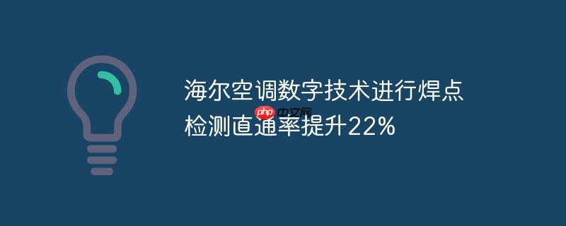 海尔空调数字技术进行焊点检测直通率提升22%