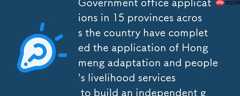 全国15省政务办公应用鸿蒙化适配，共筑自主化政务双引擎助力民生服务