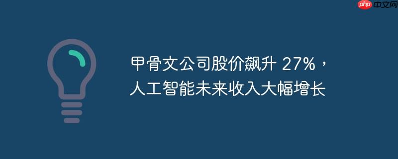 甲骨文公司股价飙升27%，AI未来收入展望大幅增长