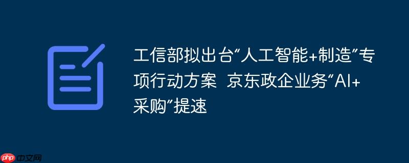工信部专项行动与京东政企业务AI+采购提速方案发布在即