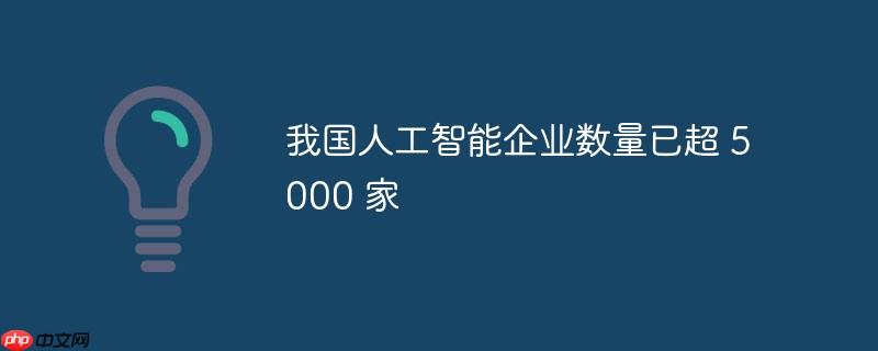 我国人工智能企业数量突破五千家大关