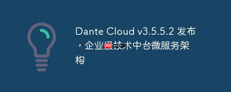Dante Cloud v3.5.5.2企业级技术中台微服务架构发布新动态