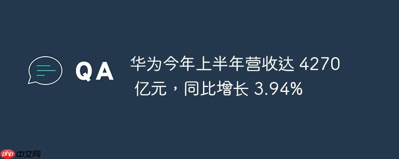 华为上半年营收达4270亿元，同比增长近四成