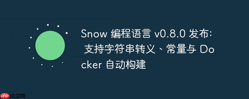 Snow编程语言v0.8.0新功能发布，支持字符串转义、常量及Docker自动构建