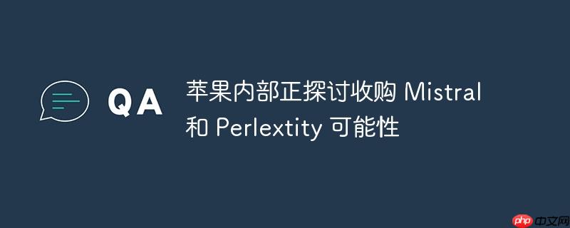 苹果内部探讨收购Mistral和Perlextity的可能性
