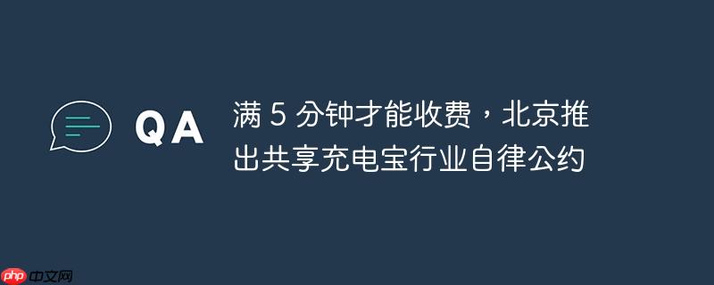 北京推出共享充电宝行业自律公约，满5分钟开始计费