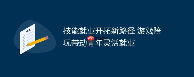 游戏陪玩助力青年技能就业，开辟灵活就业新路径