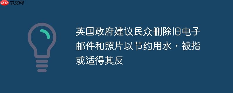 英国政府建议删除旧邮件照片引争议，节水措施适得其反的标题建议