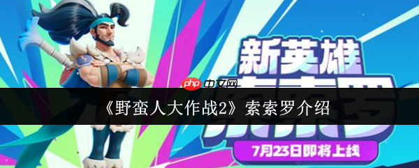 一刀入魂!野蛮人大作战2索索罗终极战场解析