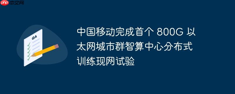 中国移动完成首个800G以太网城市群智算中心分布式训练现网试验，引领智能计算新纪元