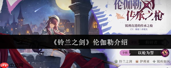 铃兰之剑伦伽勒全面解析:灵动枪影,撕裂战场的魔法尖刀