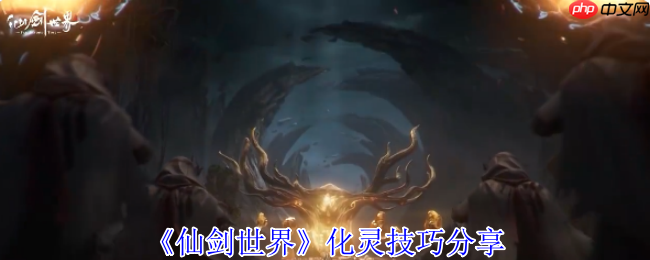 仙剑世界化灵全攻略：探索384公里奇幻大世界的必备神技