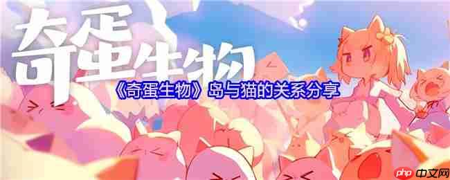 奇蛋生物岛屿生态大揭秘！新手必看的猫咪行为手册