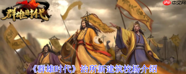 群雄时代校场新建筑全解 四大流派编队实战配置手册
