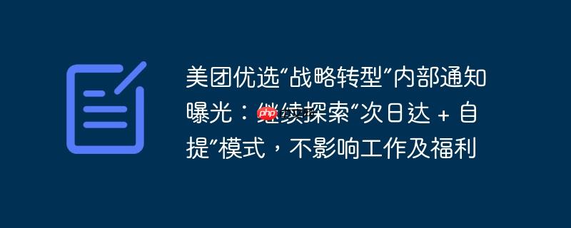 美团优选内部通知战略转型，探索次日达自提模式，保障员工福利不变