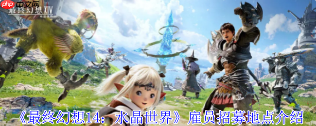 最终幻想14免费雇员获取指南：保姆级招募地点详解