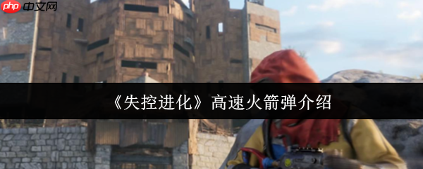 失控进化高速火箭弹威力解析及基地刷卡终极攻略