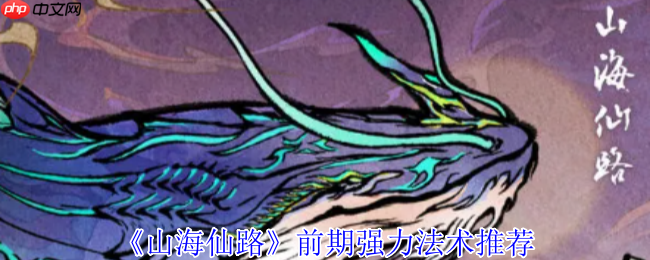 山海仙路开局必拿！四大神级法术获取攻略全解析