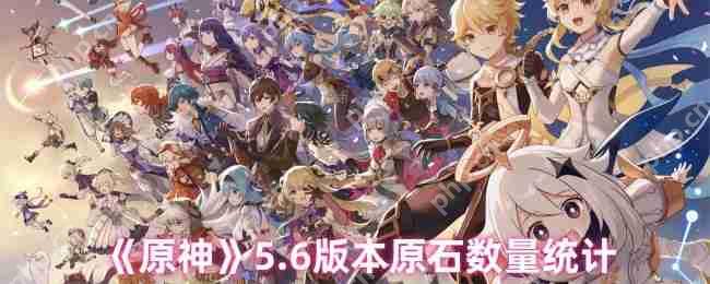 原神5.6版本原石全收集指南：零氪也能轻松拿下万颗宝石