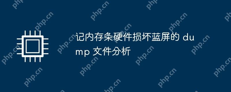 内存条硬件损坏导致的蓝屏现象，Dump文件深度解析