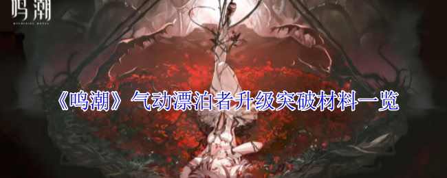鸣潮气动漂泊者全培养材料汇总：突破/技能/专武资源一网打尽