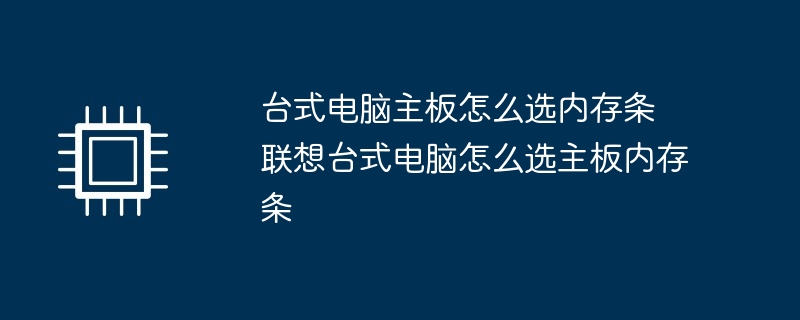 台式电脑主板与内存条选择攻略，联想电脑主板与内存条选购指南
