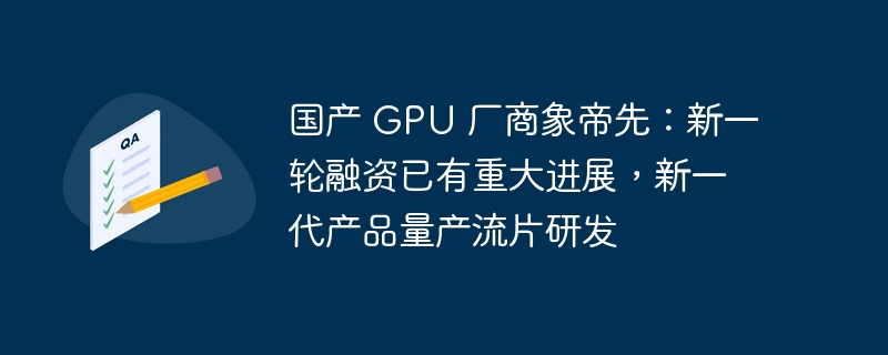 国产GPU厂商象帝先新一代产品量产流片研发取得重大进展