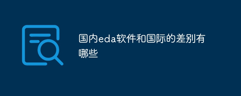 国内EDA软件与国际软件的差异分析，技术、应用与市场竞争力对比