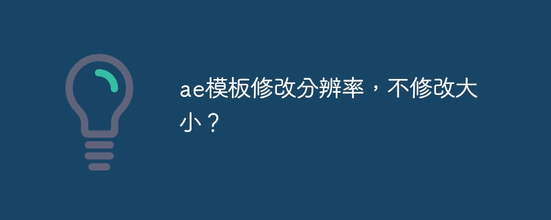 AE模板分辨率调整指南，保持尺寸不变