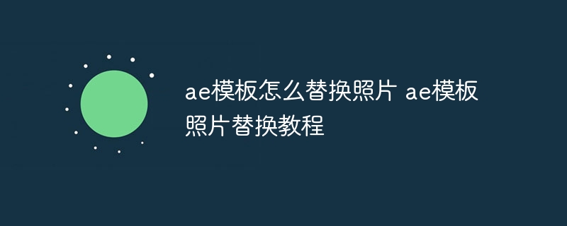 AE模板照片替换教程，如何轻松替换模板中的照片