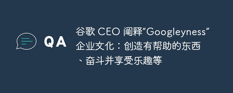 谷歌CEO解读Googleyness文化，创造有益、奋斗与乐趣并存的企业文化