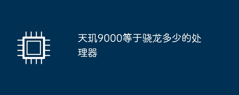 天玑9000相当于骁龙多少处理器？