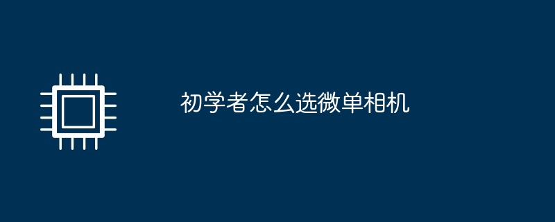 初学者怎么选微单相机