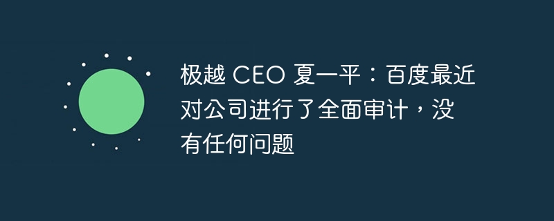 百度全面审计极越公司CEO夏一平，一切正常，无问题发现