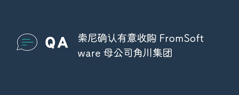 索尼确认有意收购 FromSoftware 母公司角川集团