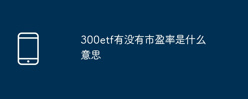 揭秘ETF市盈率，了解300ETF市盈率背后的意义