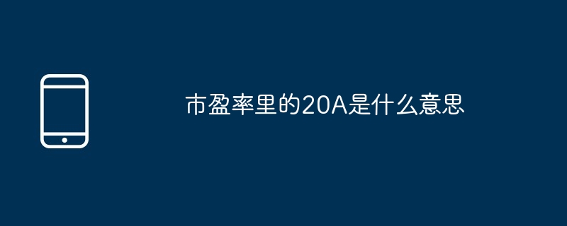 市盈率中的20A含义解析