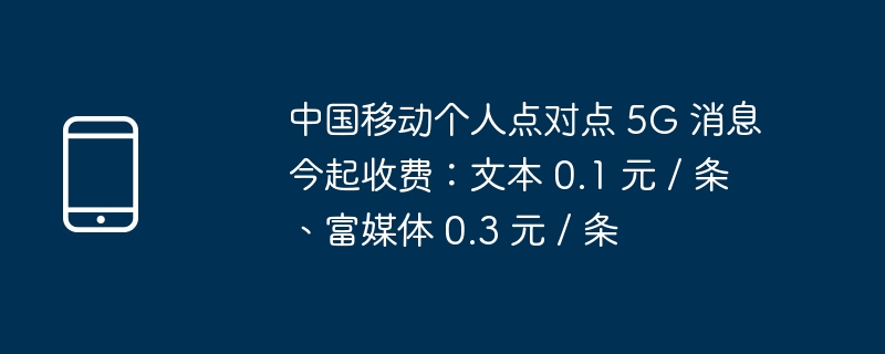 中国移动个人点对点 5G 消息今起收费：文本 0.1 元 / 条、富媒体 0.3 元 / 条