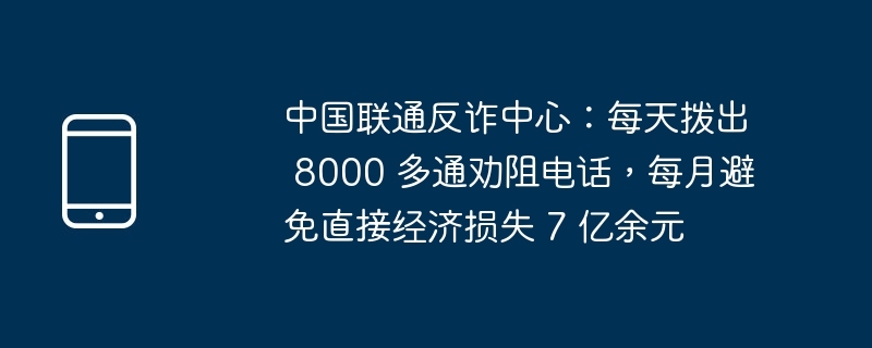 中国联通反诈中心积极行动，每日劝阻电话超八千，成功避免数十亿经济损失