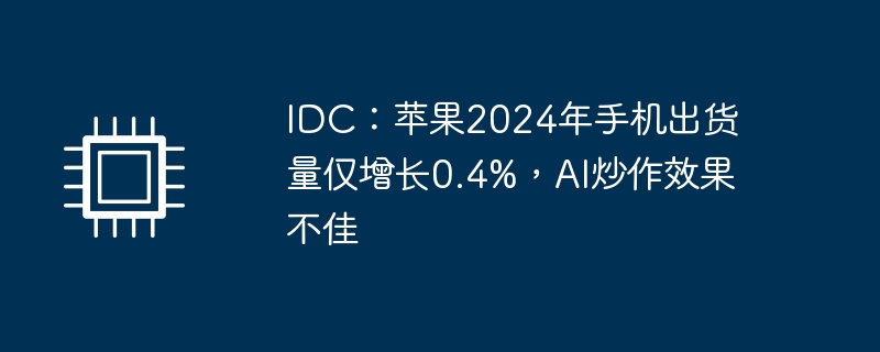 IDC报告揭示，苹果手机出货量增长放缓，AI市场炒作未能达到预期效果