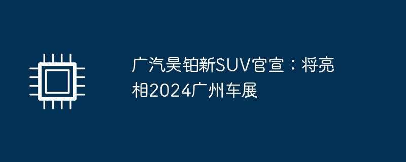 广汽昊铂新SUV亮相预告，2024广州车展盛大展出