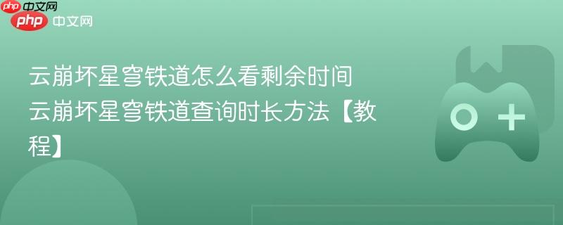云崩坏星穹铁道查询剩余时长教程