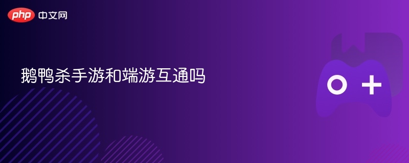 鹅鸭杀手游与端游是否互通？解答在这里！