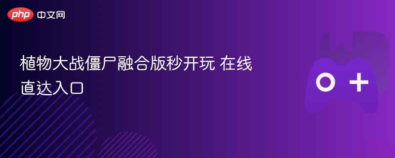 植物大战僵尸融合版，在线秒开玩直达入口！